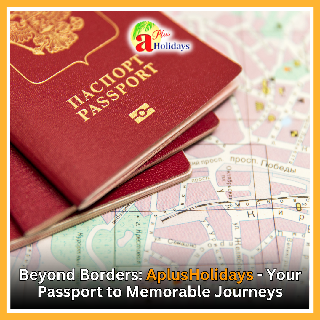Beyond Borders AplusHolidays  Your Passport to Memorable Journeys